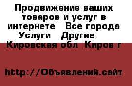 Продвижение ваших товаров и услуг в интернете - Все города Услуги » Другие   . Кировская обл.,Киров г.